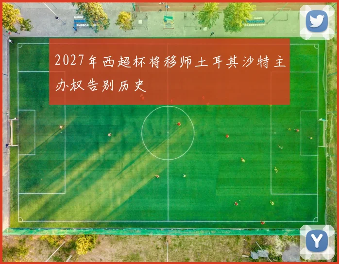 2027年西超杯将移师土耳其沙特主办权告别历史